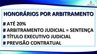 HONORÁRIOS POR ARBITRAMENTOHONORÁRIOS POR ARBITRAMENTO
## ATÉ 20%ATÉ 20%
## ARBITRAMENTO JUDICIAL = SENTENÇAARBITRAMENTO JUDICIAL = SENTENÇA
## TÍTULO EXECUTIVO JUDICIALTÍTULO EXECUTIVO JUDICIAL
## PREVISÃO CONTRATUALPREVISÃO CONTRATUAL
 