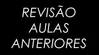 REVISÃO
AULAS
ANTERIORES
 