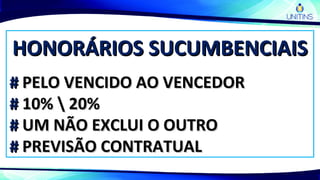 HONORÁRIOS SUCUMBENCIAISHONORÁRIOS SUCUMBENCIAIS
## PELO VENCIDO AO VENCEDORPELO VENCIDO AO VENCEDOR
## 10%  20%10%  20%
## UM NÃO EXCLUI O OUTROUM NÃO EXCLUI O OUTRO
## PREVISÃO CONTRATUALPREVISÃO CONTRATUAL
 
