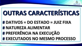 OUTRAS CARACTERÍSTICASOUTRAS CARACTERÍSTICAS
## DATIVOS = DO ESTADO = JUIZ FIXADATIVOS = DO ESTADO = JUIZ FIXA
## NATUREZA ALIMENTARNATUREZA ALIMENTAR
## PREFERÊNCIA NA EXECUÇÃOPREFERÊNCIA NA EXECUÇÃO
## EXECUTADOS NO MESMO PROCESSOEXECUTADOS NO MESMO PROCESSO
 