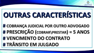 OUTRAS CARACTERÍSTICASOUTRAS CARACTERÍSTICAS
## COBRANÇA JUDICIAL POR OUTRO ADVOGADOCOBRANÇA JUDICIAL POR OUTRO ADVOGADO
## PRESCRIÇÃO (PRESCRIÇÃO (COBRARPRESTARCOBRARPRESTAR) = 5 ANOS) = 5 ANOS
## VENCIMENTO DO CONTRATOVENCIMENTO DO CONTRATO
## TRÂNSITO EM JULGADOTRÂNSITO EM JULGADO
 
