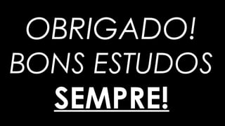 OBRIGADO!
BONS ESTUDOS
SEMPRE!
 