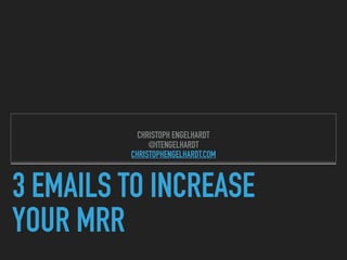 3 EMAILS TO INCREASE  
YOUR MRR
CHRISTOPH ENGELHARDT
@ITENGELHARDT  
CHRISTOPHENGELHARDT.COM
 