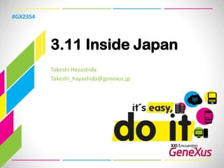 3.11 Inside Japan #GX2354 Takeshi Hayashida Takeshi_hayashida@genexus.jp 