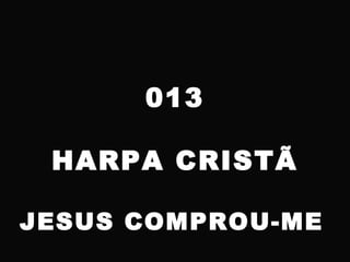 013
HARPA CRISTÃ
JESUS COMPROU-ME
 