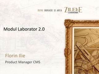 Modul Laborator 2.0




Florin Ilie
Product Manager CMS
 