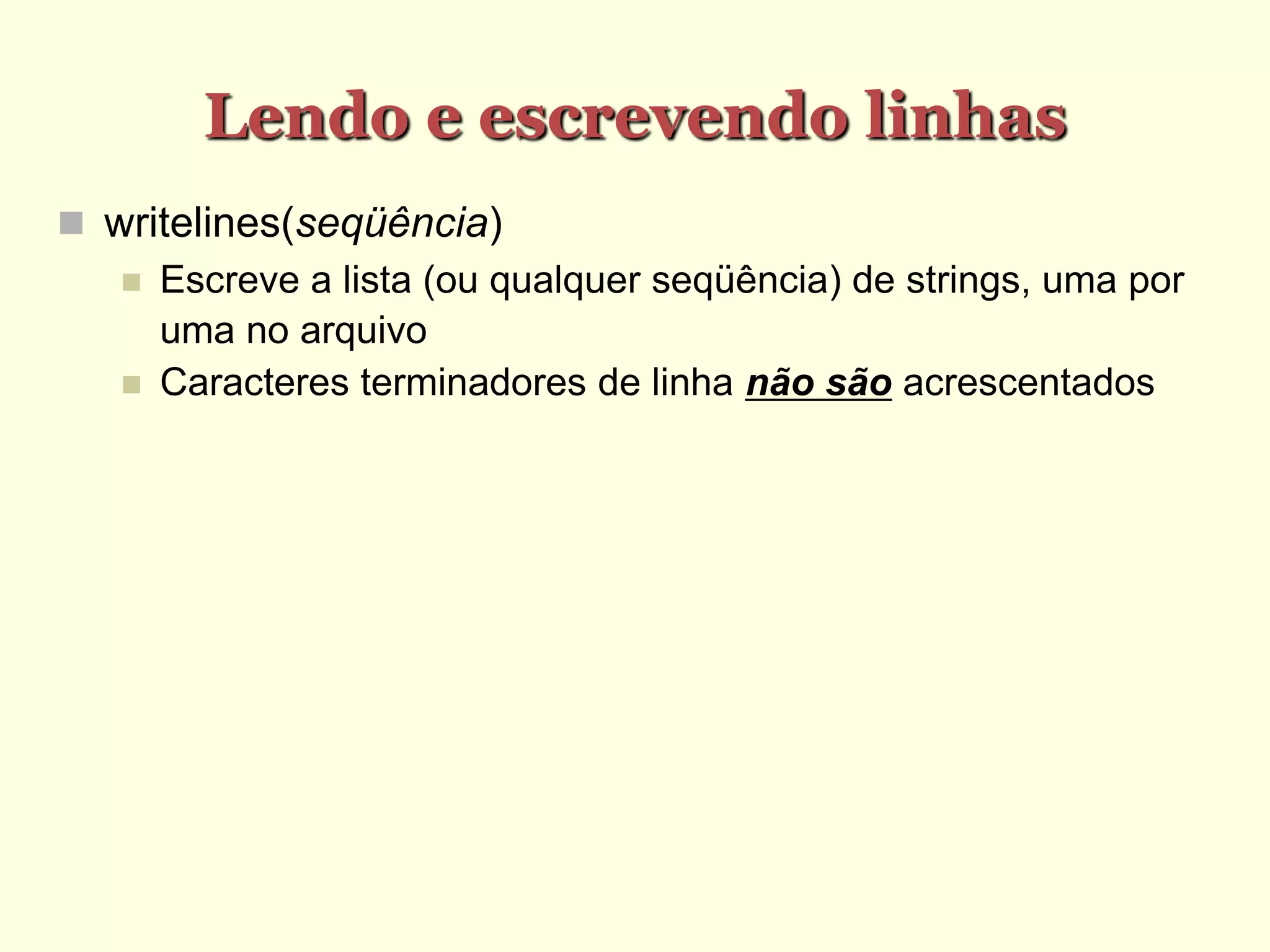 Lendo e escrevendo linhas
 writelines(seqüência)‫‏‬
 Escreve a lista (ou qualquer seqüência) de strings, uma por
uma no arquivo
 Caracteres terminadores de linha não são acrescentados
 
