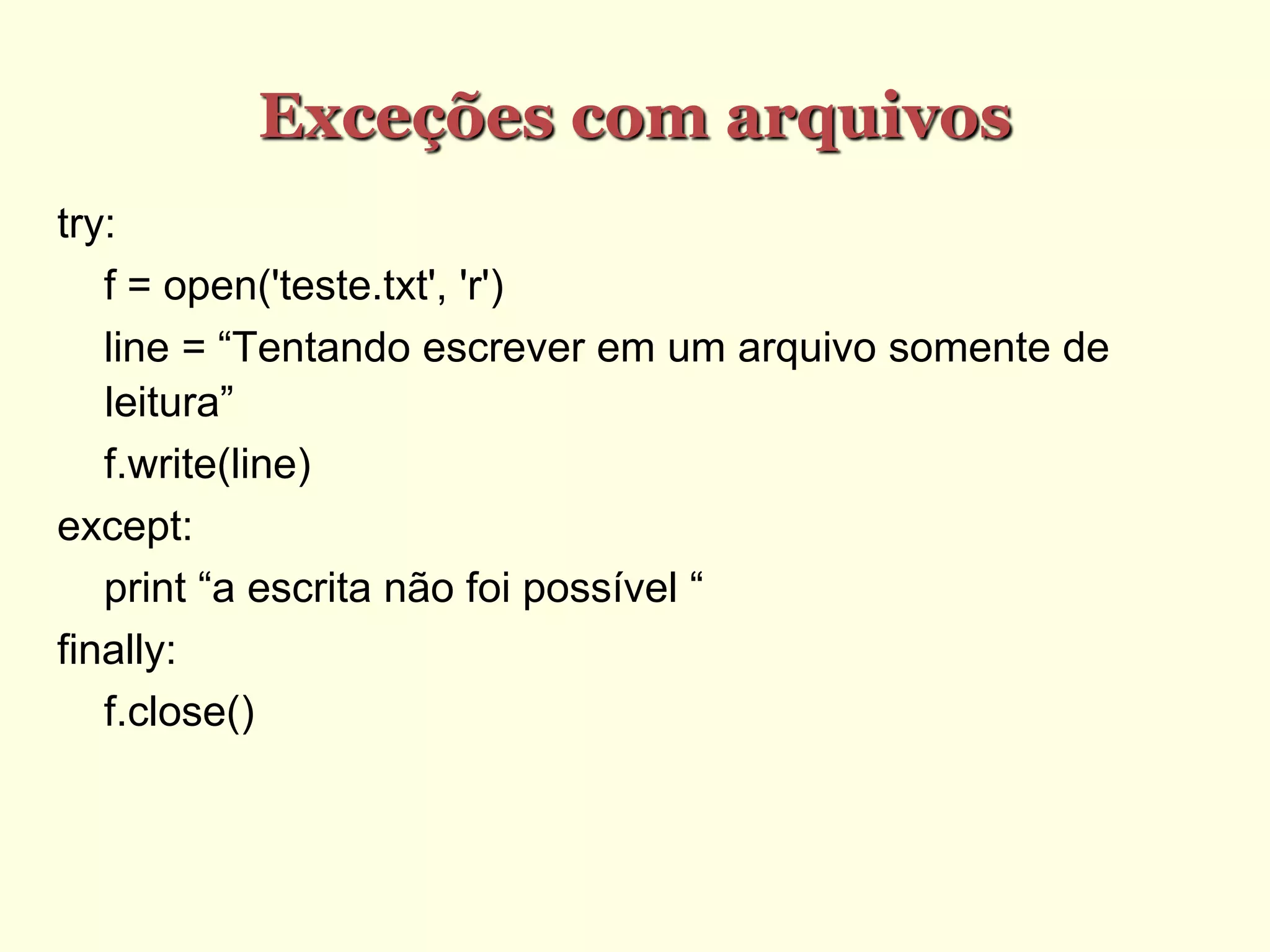 Exceções com arquivos
try:
f = open('teste.txt', 'r')
line‫“‏=‏‬Tentando‫‏‬escrever‫‏‬em‫‏‬um‫‏‬arquivo‫‏‬somente‫‏‬de‫‏‬
leitura”
f.write(line)
except:
print‫“‏‬a‫‏‬escrita‫‏‬não‫‏‬foi‫‏‬possível‫‏‏‏‏“‏‬
finally:
f.close()
 