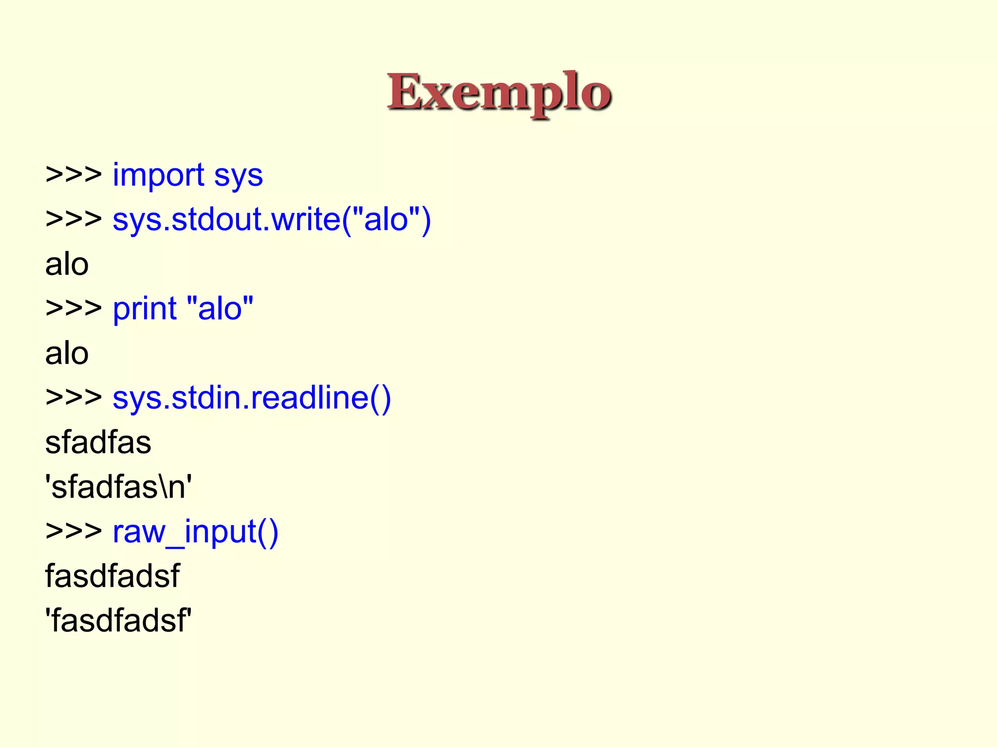 Exemplo
>>> import sys
>>> sys.stdout.write("alo")‫‏‬
alo
>>> print "alo"
alo
>>> sys.stdin.readline()‫‏‬
sfadfas
'sfadfasn'
>>> raw_input()‫‏‬
fasdfadsf
'fasdfadsf'
 