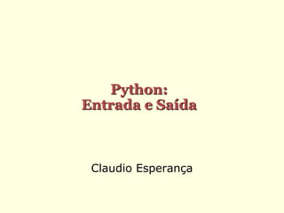 Claudio Esperança
Python:
Entrada e Saída
 