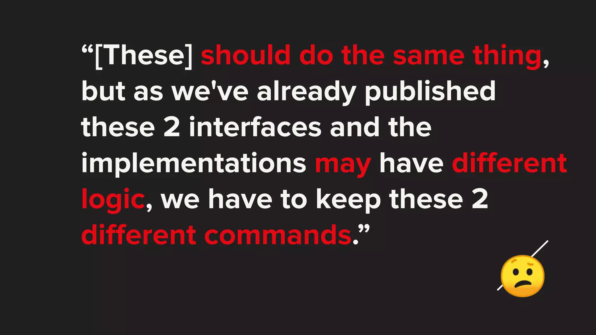 “[These] should do the same thing, but as we've already published these 2 interfaces and the implementations may have diﬀerent logic, we have to keep these 2 diﬀerent commands.” 😕 