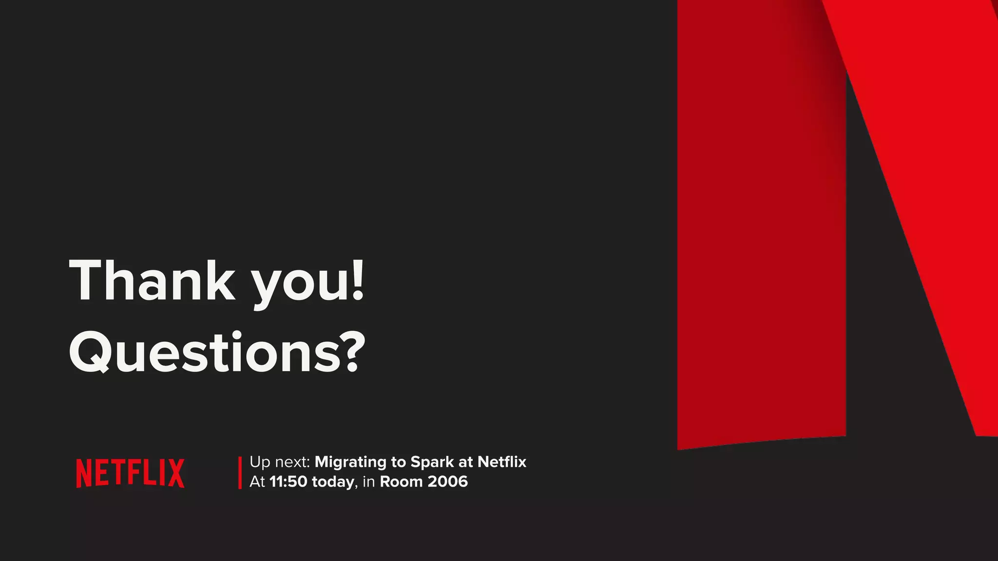 Thank you! Questions? Up next: Migrating to Spark at Netﬂix At 11:50 today, in Room 2006 