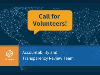 Accountability and
Transparency Review Team
Call for
Volunteers!
 