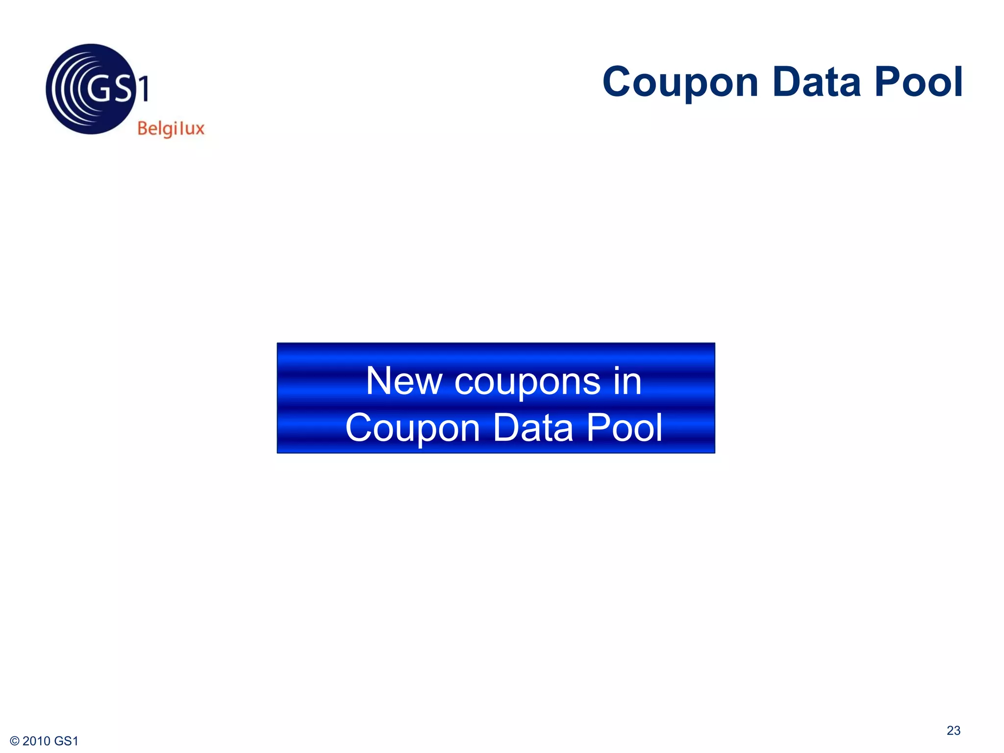 Coupon Data Pool



                 GDSN

              New coupons in
             Coupon Data Pool

                 Clearing



                                           23
© 2010 GS1
 