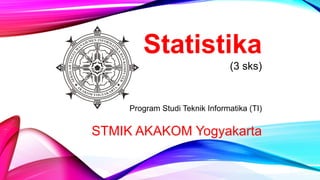 Statistika 
(3 sks) 
Program StudiTeknikInformatika(TI) 
STMIK AKAKOM Yogyakarta  
