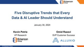 © Eckerson Group 2021 Twitter: @eckersongroup www.eckerson.com
Kevin Petrie
VP Research
Five Disruptive Trends that Every
Data & AI Leader Should Understand
January 30, 2024
Omid Razavi
SVP Customer Success
 