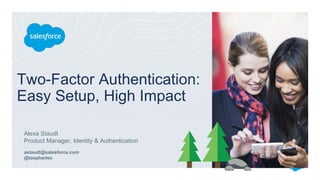 Two-Factor Authentication:
Easy Setup, High Impact
Alexa Staudt
Product Manager, Identity & Authentication
astaudt@salesforce.com
@toopherlex
 