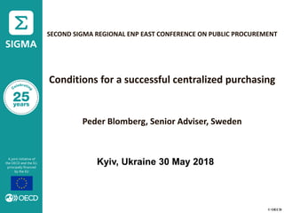 © OECD
SECOND SIGMA REGIONAL ENP EAST CONFERENCE ON PUBLIC PROCUREMENT
Conditions for a successful centralized purchasing
Peder Blomberg, Senior Adviser, Sweden
Kyiv, Ukraine 30 May 2018
 