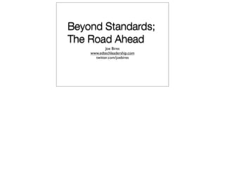 Beyond Standards;
The Road Ahead
            Joe Bires
    www.edtechleadership.com
      twitter.com/joebires
 
