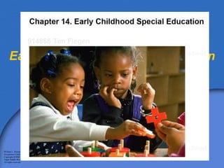Chapter 14 Early Childhood Special Education William L. Heward Exceptional Children: An Introduction to Special Education , 8e Copyright  © 2006 by Pearson Education, Inc. Upper Saddle River, New Jersey 07458 All rights reserved.   