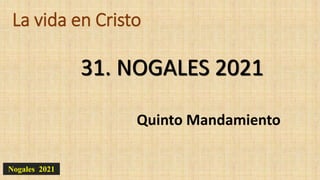 La vida en Cristo
Quinto Mandamiento
31. NOGALES 2021
Nogales 2021
 