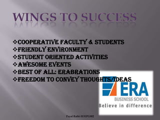Cooperative Faculty & Students
Friendly Environment
Student Oriented activities
AWESOME EVENTS
Best of All: ERABRATIONS
Freedom To convey thoughts/ideas

Payal Rathi 0131PG002

 