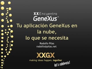 Tu aplicación GeneXus en
         la nube,
    lo que se necesita
          Rodolfo Pilas
       rodolfo@pilas.net
 