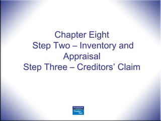 Chapter Eight
Step Two – Inventory and
Appraisal
Step Three – Creditors’ Claim
 