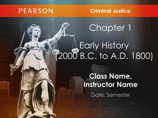 Criminal Justice


        Chapter 1

      Early History
(2000 B.C. to A.D. 1800)

        Class Name,
      Instructor Name
        Date, Semester
 