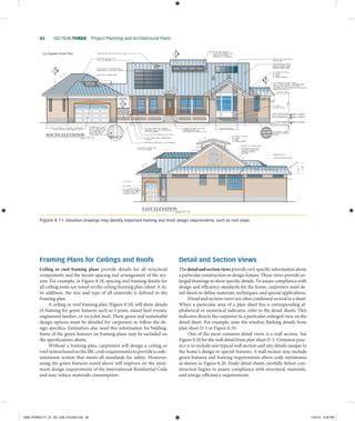 84    section Three  Project Planning and Architectural Plans
La Chapelle House Plan
Figure 8.11  Elevation drawings may identify important framing and finish design requirements, such as roof slope.
Framing Plans for Ceilings and Roofs
Ceiling or roof framing plans provide details for all structural
components and the layout spacing and arrangement of the sys-
tem. For example, in Figure 8.18, spacing and framing details for
all ceiling joists are noted on the ceiling framing plan (sheet A-6).
In addition, the size and type of all materials is defined in the
framing plan.
A ceiling or roof framing plan (Figure 8.18) will show details
of framing for green features such as I-joists, raised-heel trusses,
engineered lumber, or recycled steel. These green and sustainable
design options must be detailed for carpenters to follow the de-
sign specifics. Estimators also need this information for bidding.
Some of the green features on framing plans may be included on
the specifications sheets.
Without a framing plan, carpenters will design a ceiling or
roofsystembasedontheIRCcoderequirementstoprovideacode-
minimum system that meets all standards for safety. However,
using the green features noted above will improve on the mini-
mum design requirements of the International Residential Code
and may reduce materials consumption.
Detail and Section Views
The detailandsectionviews provide very specific information about
a particular construction or design feature. These views provide en-
larged drawings to show specific details. To assure compliance with
design and efficiency standards for the home, carpenters need de-
tail sheets to define materials, techniques, and special applications.
Detail and section views are often combined several to a sheet.
When a particular area of a plan sheet has a corresponding al-
phabetical or numerical indicator, refer to the detail sheets. This
indicator directs the carpenter to a particular enlarged view on the
detail sheet. For example, note the window flashing details from
plan sheet D-1 in Figure 8.19.
One of the most common detail views is a wall section. See
Figure 8.20 for the wall detail from plan sheet D-1. Common prac-
tice is to include one typical wall section and any details unique to
the home’s design or special features. A wall section may include
green features and framing requirements above code minimums
as shown in Figure 8.20. Study detail sheets carefully before con-
struction begins to assure compliance with structural, materials,
and energy-efficiency requirements.
M08_POWE4171_01_SE_C08_074-093.indd 84 12/4/14 4:04 PM
 