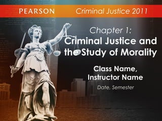 Criminal Justice 2011
Class Name,
Instructor Name
Date, Semester
Chapter 1:
Criminal Justice and
the Study of Morality
 