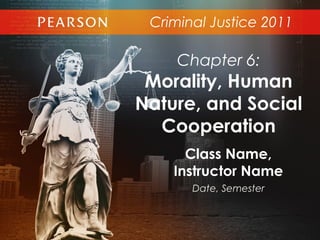 Criminal Justice 2011
Class Name,
Instructor Name
Date, Semester
Chapter 6:
Morality, Human
Nature, and Social
Cooperation
 