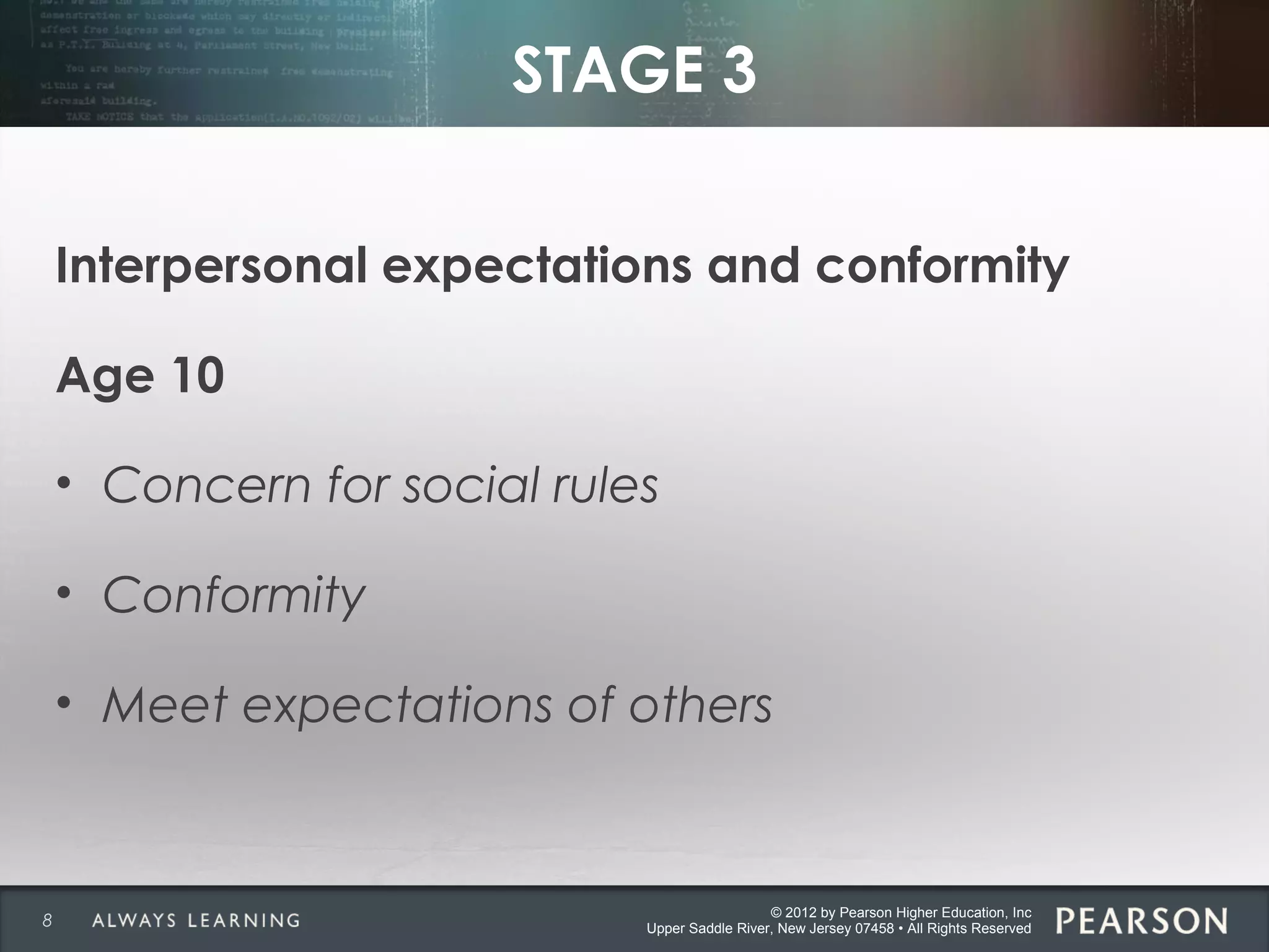 © 2012 by Pearson Higher Education, Inc
Upper Saddle River, New Jersey 07458 • All Rights Reserved
STAGE 3
Interpersonal expectations and conformity
Age 10
• Concern for social rules
• Conformity
• Meet expectations of others
8
 