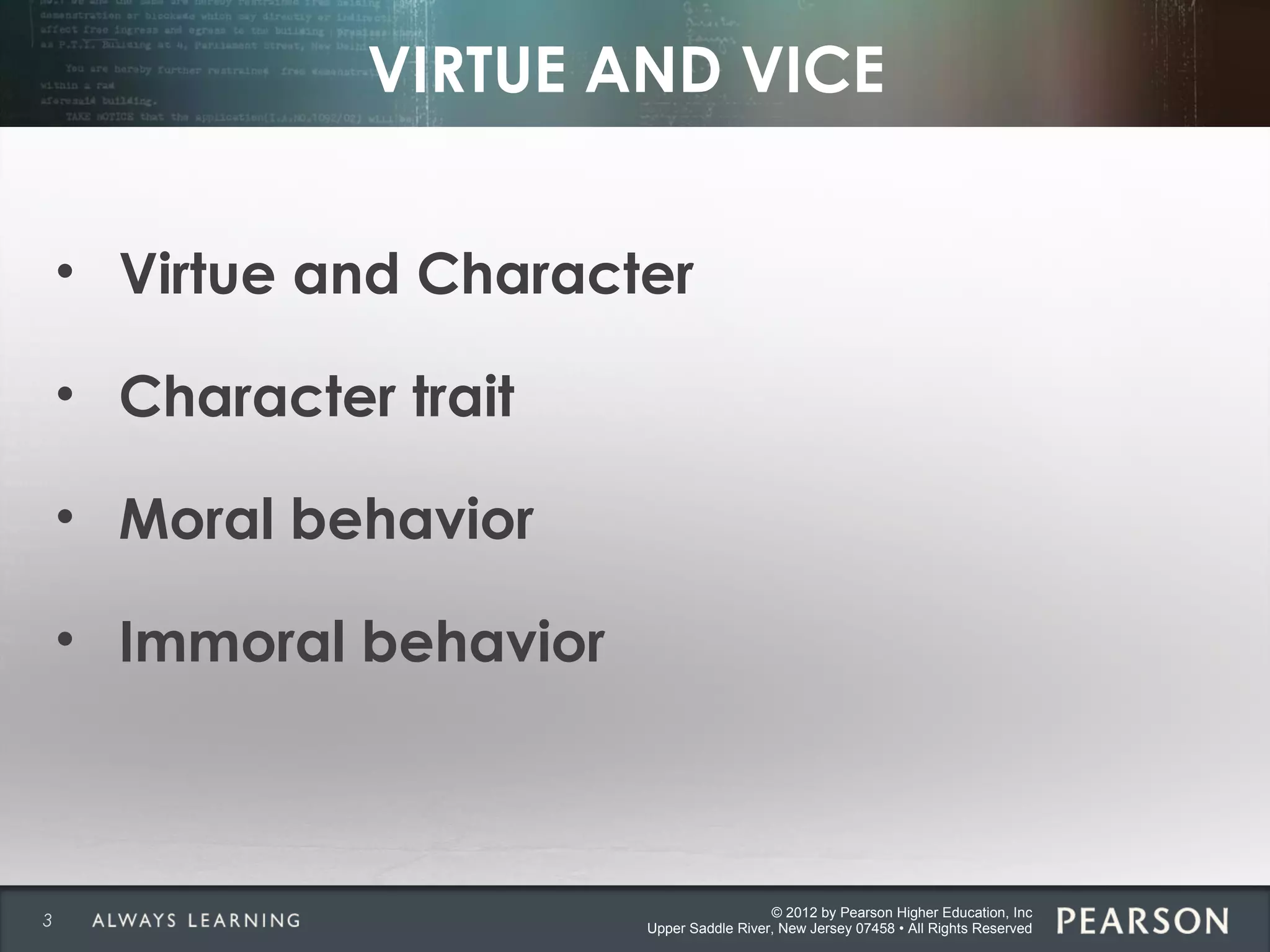 © 2012 by Pearson Higher Education, Inc
Upper Saddle River, New Jersey 07458 • All Rights Reserved
VIRTUE AND VICE
• Virtue and Character
• Character trait
• Moral behavior
• Immoral behavior
3
 
