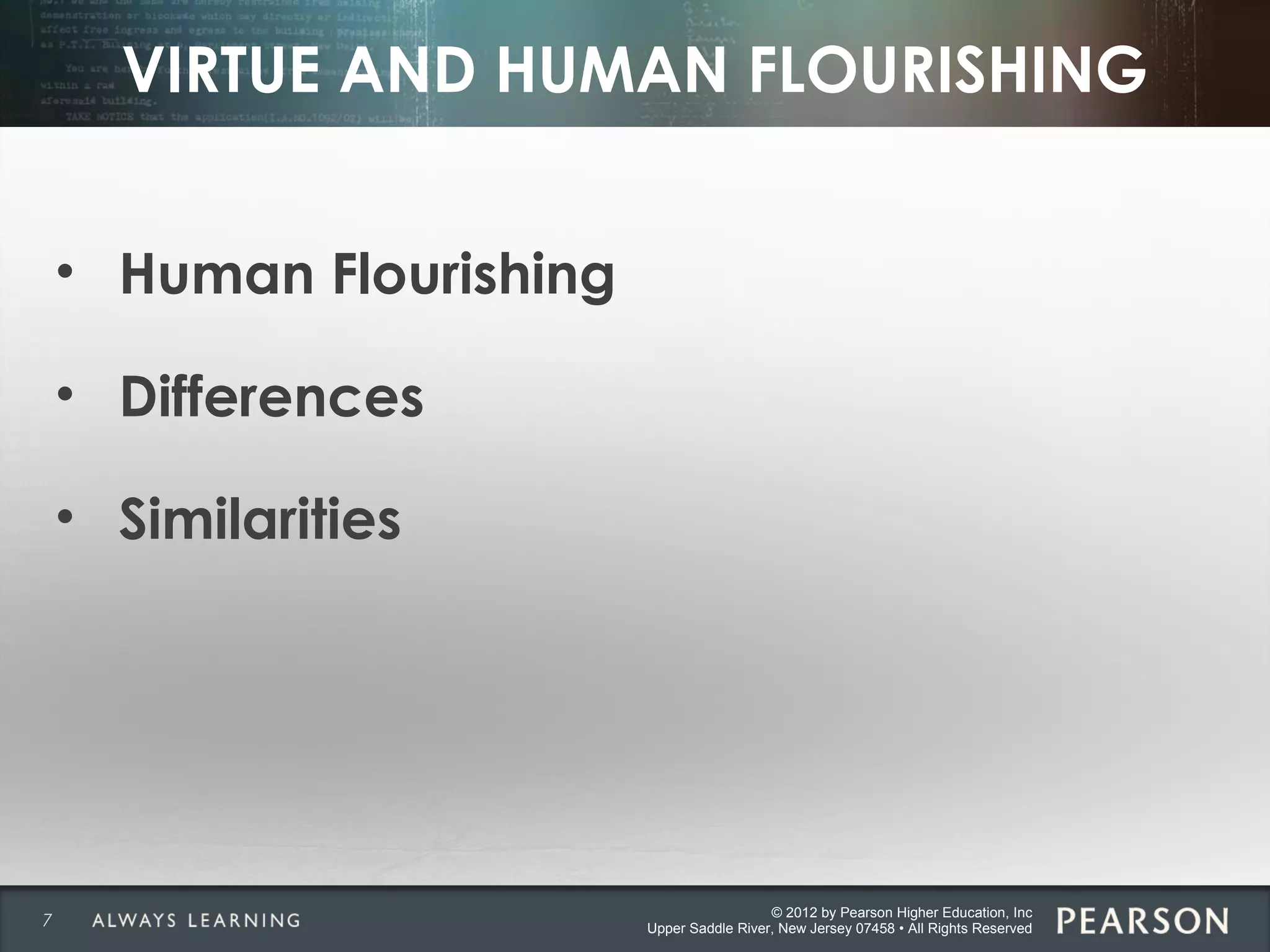 © 2012 by Pearson Higher Education, Inc
Upper Saddle River, New Jersey 07458 • All Rights Reserved
VIRTUE AND HUMAN FLOURISHING
• Human Flourishing
• Differences
• Similarities
7
 