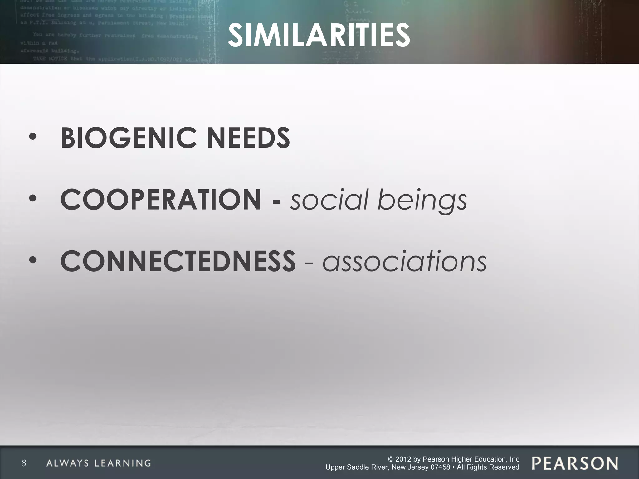 © 2012 by Pearson Higher Education, Inc
Upper Saddle River, New Jersey 07458 • All Rights Reserved
SIMILARITIES
• BIOGENIC NEEDS
• COOPERATION - social beings
• CONNECTEDNESS - associations
8
 