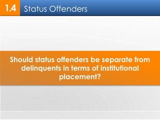 1.4 
Status Offenders 
Should status offenders be separate from 
delinquents in terms of institutional 
placement? 
 