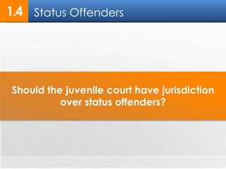 1.4 
Status Offenders 
Should the juvenile court have jurisdiction 
over status offenders? 
 