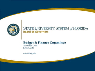Budget & Finance Committee
Tico Perez, Chair
June 21, 2012

www.flbog.edu




                             www.flbog.edu
 
