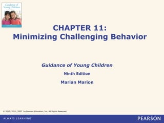 CHAPTER 11:
Minimizing Challenging Behavior
Guidance of Young Children
Ninth Edition
Marian Marion
© 2015, 2011, 2007 by Pearson Education, Inc. All Rights Reserved
 