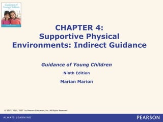 CHAPTER 4:
Supportive Physical
Environments: Indirect Guidance
Guidance of Young Children
Ninth Edition
Marian Marion
© 2015, 2011, 2007 by Pearson Education, Inc. All Rights Reserved
 