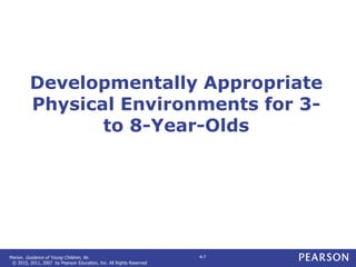 Marion. Guidance of Young Children, 9e.
© 2015, 2011, 2007 by Pearson Education, Inc. All Rights Reserved
4-7
Developmentally Appropriate
Physical Environments for 3-
to 8-Year-Olds
 