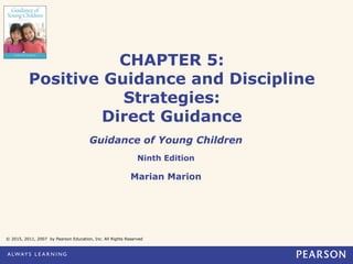 CHAPTER 5:
Positive Guidance and Discipline
Strategies:
Direct Guidance
Guidance of Young Children
Ninth Edition
Marian Marion
© 2015, 2011, 2007 by Pearson Education, Inc. All Rights Reserved
 