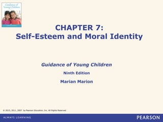 CHAPTER 7:
Self-Esteem and Moral Identity
Guidance of Young Children
Ninth Edition
Marian Marion
© 2015, 2011, 2007 by Pearson Education, Inc. All Rights Reserved
 