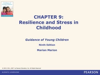 CHAPTER 9:
Resilience and Stress in
Childhood
Guidance of Young Children
Ninth Edition
Marian Marion
© 2015, 2011, 2007 by Pearson Education, Inc. All Rights Reserved
 