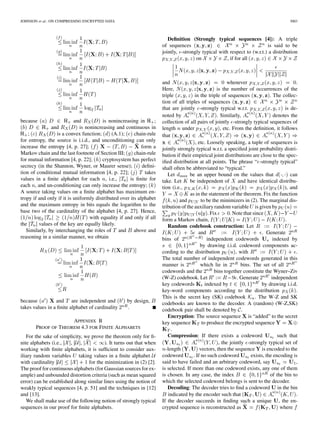 JOHNSON et al.: ON COMPRESSING ENCRYPTED DATA 3003
because and is nonincreasing in ;
and is nonincreasing and continuous in
; is a convex function; (A.1); chain-rule
for entropy, the source is i.i.d., and unconditioning can only
increase the entropy [4, p. 27]; form a
Markov chain and the last footnote of Section III; chain-rule
for mutual information [4, p. 22]; cryptosystem has perfect
secrecy (in the Shannon, Wyner, or Maurer sense); deﬁni-
tion of conditional mutual information [4, p. 22]; takes
values in a ﬁnite alphabet for each , i.e., is ﬁnite for
each , and un-conditioning can only increase the entropy;
A source taking values on a ﬁnite alphabet has maximum en-
tropy if and only if it is uniformly distributed over its alphabet
and the maximum entropy in bits equals the logarithm to the
base two of the cardinality of the alphabet [4, p. 27]. Hence,
with equality if and only if all
the values of the key are equally likely.
Similarly, by interchanging the roles of and above and
reasoning in a similar manner, we obtain
because and are independent and by design,
takes values in a ﬁnite alphabet of cardinality .
APPENDIX B
PROOF OF THEOREM 4.3 FOR FINITE ALPHABETS
For the sake of simplicity, we prove the theorem only for ﬁ-
nite alphabets (i.e., , , ). It turns out that when
working with ﬁnite alphabets, it is sufﬁcient to consider aux-
iliary random variables taking values in a ﬁnite alphabet
with cardinality for the minimization in (2) [2].
The proof for continuous alphabets (for Gaussian sources for ex-
ample) and unbounded distortion criteria (such as mean squared
error) can be established along similar lines using the notion of
weakly typical sequences [4, p. 51] and the techniques in [12]
and [13].
We shall make use of the following notion of strongly typical
sequences in our proof for ﬁnite alphabets.
Deﬁnition (Strongly typical sequences [4]): A triple
of sequences is said to be
jointly, -strongly typical with respect to (w.r.t.) a distribution
on , if for all
and whenever .
Here, is the number of occurrences of the
triple in the triple of sequences . The collec-
tion of all triples of sequences
that are jointly -strongly typical w.r.t. is de-
noted by . Similarly, denotes the
collection of all pairs of jointly -strongly typical sequences of
length under , etc. From the deﬁnition, it follows
that
, etc. Loosely speaking, a tuple of sequences is
jointly strongly typical w.r.t. a speciﬁed joint probability distri-
bution if their empirical joint distributions are close to the spec-
iﬁed distribution at all points. The phrase “ -strongly typical”
shall often be abbreviated to “typical.”
Let be an upper bound on the values that can
take. Let be independent of and have identical distribu-
tion (i.e., ), and
as in the statement of the theorem. Fix the function
and to be the minimizers in (2). The marginal dis-
tribution of the auxiliary random variable is given by
. Fix . Note that since
form a Markov chain, .
Random codebook construction: Let
and . Generate
bins of independent codewords indexed by
by drawing i.i.d. codeword components ac-
cording to the distribution , with .
The total number of independent codewords generated in this
manner is which lie in bins. The set of all
codewords and the bins together constitute the Wyner–Ziv
(W-Z) codebook. Let . Generate independent
key codewords indexed by by drawing i.i.d.
key-word components according to the distribution .
This is the secret key (SK) codebook . The W-Z and SK
codebooks are known to the decoder. A (random) (W-Z,SK)
codebook pair shall be denoted by .
Encryption: The source sequence is “added” to the secret
key sequence to produce the encrypted sequence
.
Compression: If there exists a codeword such that
, the jointly -strongly typical set of
-length vectors, then the sequence is encoded to the
codeword . If no such codeword exists, the encoding is
said to have failed and an arbitrary codeword, say ,
is selected. If more than one codeword exists, any one of them
is chosen. In any case, the index of the bin to
which the selected codeword belongs is sent to the decoder.
Decoding: The decoder tries to ﬁnd a codeword in the bin
indicated by the encoder such that .
If the decoder succeeds in ﬁnding such a unique , the en-
crypted sequence is reconstructed as where
 