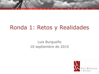 Ronda 1: Retos y Realidades
Luis Burgueño
10 septiembre de 2015
 