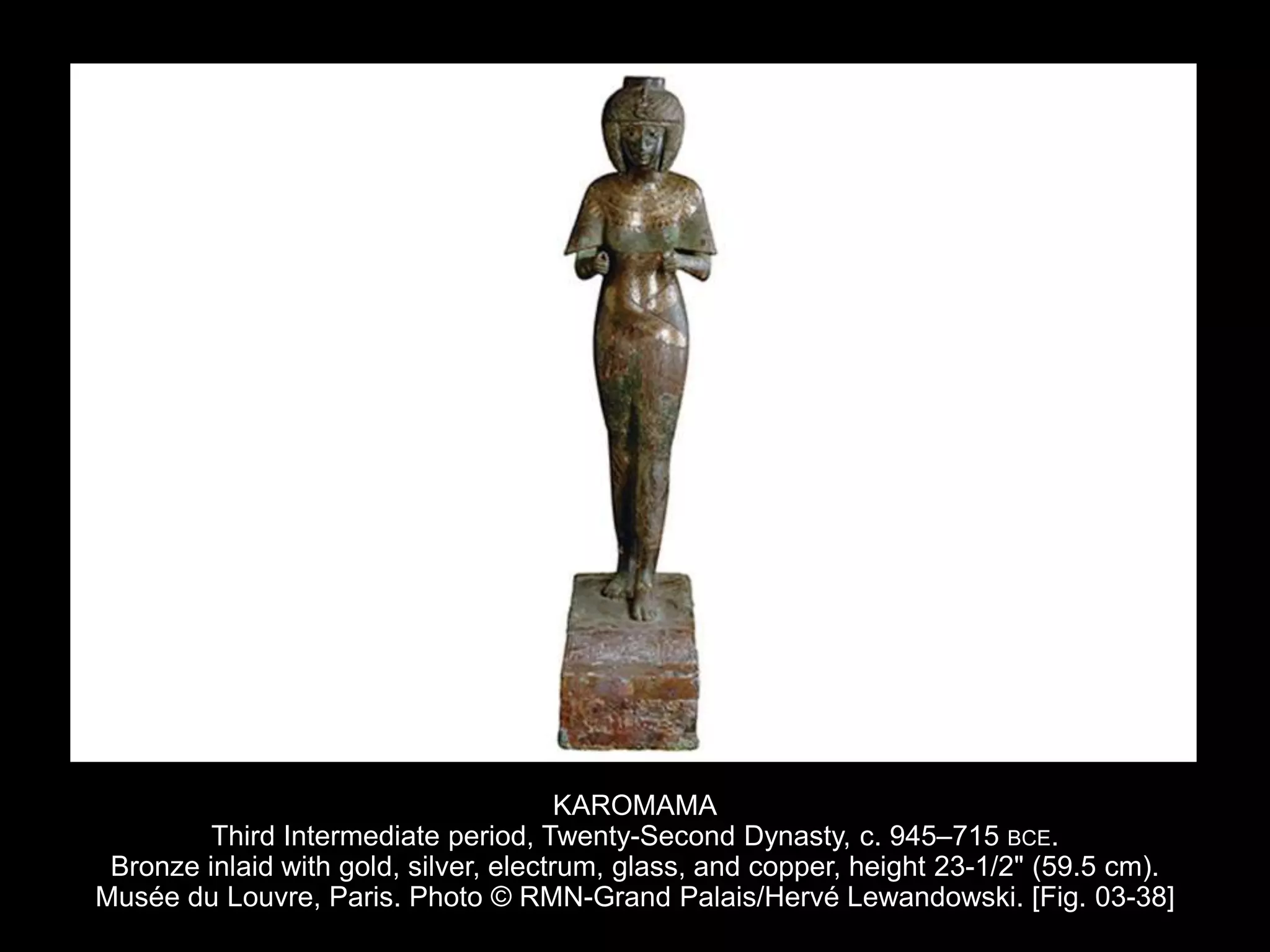 KAROMAMA
Third Intermediate period, Twenty-Second Dynasty, c. 945–715 BCE.
Bronze inlaid with gold, silver, electrum, glass, and copper, height 23-1/2" (59.5 cm).
Musée du Louvre, Paris. Photo © RMN-Grand Palais/Hervé Lewandowski. [Fig. 03-38]
 