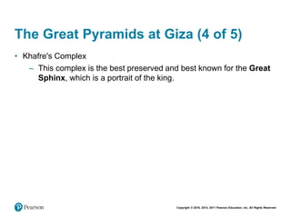 Copyright © 2018, 2014, 2011 Pearson Education, Inc. All Rights Reserved
The Great Pyramids at Giza (4 of 5)
• Khafre's Complex
– This complex is the best preserved and best known for the Great
Sphinx, which is a portrait of the king.
 