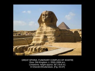 GREAT SPHINX, FUNERARY COMPLEX OF KHAFRE
Giza. Old Kingdom, c. 2520–2494 BCE.
Limestone, height approx. 65' (19.8 m).
© Orlandin/Shutterstock. [Fig. 03-07]
 